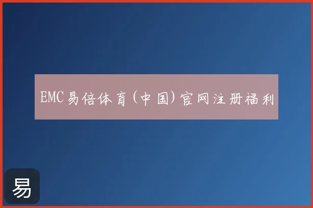 EMC易倍体育(中国)官网注册福利
