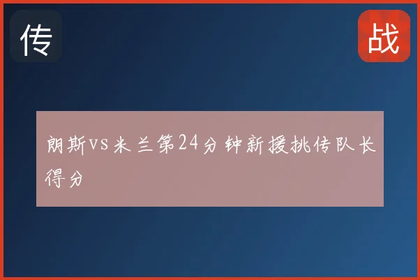 朗斯vs米兰第24分钟新援挑传队长得分